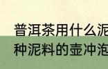 普洱茶用什么泥料的壶冲泡最好 用哪种泥料的壶冲泡普洱茶最好