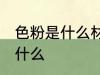 色粉是什么材料做的 色粉的原材料是什么