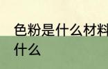 色粉是什么材料做的 色粉的原材料是什么