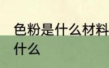 色粉是什么材料做的 色粉的原材料是什么