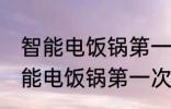 智能电饭锅第一次使用前如何清洗 智能电饭锅第一次使用前怎样清洗