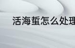 活海蜇怎么处理 活海蜇如何处理