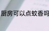 厨房可以点蚊香吗 厨房能不能点蚊香