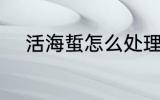活海蜇怎么处理 活海蜇如何处理