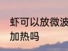 虾可以放微波炉加热吗 虾能放微波炉加热吗