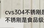 cvs304不锈刚是食品级的吗 cvs304不锈刚是食品级吗
