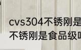 cvs304不锈刚是食品级的吗 cvs304不锈刚是食品级吗