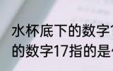 水杯底下的数字17代表什么 水杯底下的数字17指的是什么呢