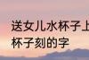 送女儿水杯子上刻什么字好 送女儿水杯子刻的字