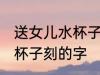 送女儿水杯子上刻什么字好 送女儿水杯子刻的字