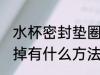 水杯密封垫圈丢了怎么办 水杯密封圈掉有什么方法解决