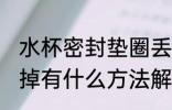 水杯密封垫圈丢了怎么办 水杯密封圈掉有什么方法解决