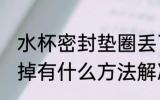 水杯密封垫圈丢了怎么办 水杯密封圈掉有什么方法解决