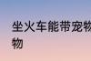 坐火车能带宠物吗 坐火车是否能带宠物