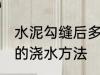 水泥勾缝后多久浇水一次 水泥勾缝后的浇水方法