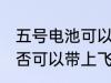 五号电池可以带上飞机吗 五号电池是否可以带上飞机