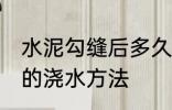 水泥勾缝后多久浇水一次 水泥勾缝后的浇水方法