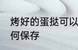 烤好的蛋挞可以放几天 烤好的蛋挞如何保存