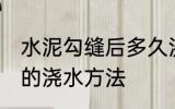 水泥勾缝后多久浇水一次 水泥勾缝后的浇水方法