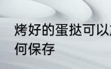 烤好的蛋挞可以放几天 烤好的蛋挞如何保存