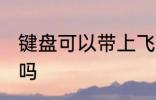 键盘可以带上飞机吗 键盘能带上飞机吗