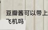 豆瓣酱可以带上飞机吗 豆瓣酱能带上飞机吗