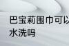 巴宝莉围巾可以水洗吗 巴宝莉围巾能水洗吗