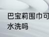 巴宝莉围巾可以水洗吗 巴宝莉围巾能水洗吗