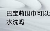 巴宝莉围巾可以水洗吗 巴宝莉围巾能水洗吗