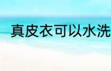 真皮衣可以水洗吗 真皮皮能水洗吗