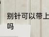 别针可以带上飞机吗 别针能带上飞机吗