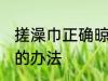 搓澡巾正确晾晒方法 搓澡巾正确晾晒的办法