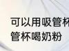 可以用吸管杯喝奶粉吗 可不可以用吸管杯喝奶粉