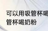 可以用吸管杯喝奶粉吗 可不可以用吸管杯喝奶粉