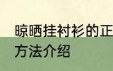晾晒挂衬衫的正确方法 晾晒挂衬衫的方法介绍