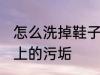 怎么洗掉鞋子上的污垢 如何洗掉鞋子上的污垢