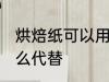 烘焙纸可以用什么代替 烘焙纸能用什么代替
