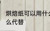 烘焙纸可以用什么代替 烘焙纸能用什么代替