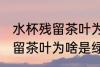 水杯残留茶叶为什么是绿色的 水杯残留茶叶为啥是绿色的呢