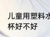 儿童用塑料水杯可以吗 儿童用塑料水杯好不好