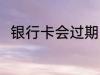 银行卡会过期吗 银行卡多久会过期