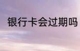 银行卡会过期吗 银行卡多久会过期