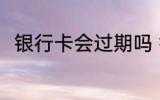 银行卡会过期吗 银行卡多久会过期
