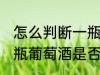 怎么判断一瓶葡萄酒是否变质 判断一瓶葡萄酒是否变质的方法