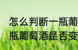 怎么判断一瓶葡萄酒是否变质 判断一瓶葡萄酒是否变质的方法