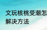 文玩核桃受潮怎么办 文玩核桃受潮的解决方法