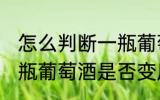 怎么判断一瓶葡萄酒是否变质 判断一瓶葡萄酒是否变质的方法