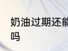 奶油过期还能不能吃 奶油过期还能吃吗