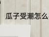 瓜子受潮怎么办 瓜子受潮如何解决