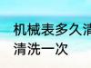 机械表多久清洗一次 机械表多长时间清洗一次